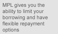 MPL gives you the ability to limit your borrowing and have flexible repayment options